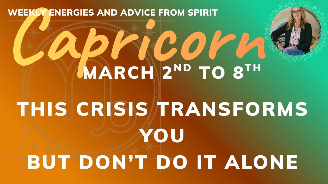 CAPRICORN MARCH 2 to 8 : Opportunity beyond crisis, but first deal with the crisis AND allow support