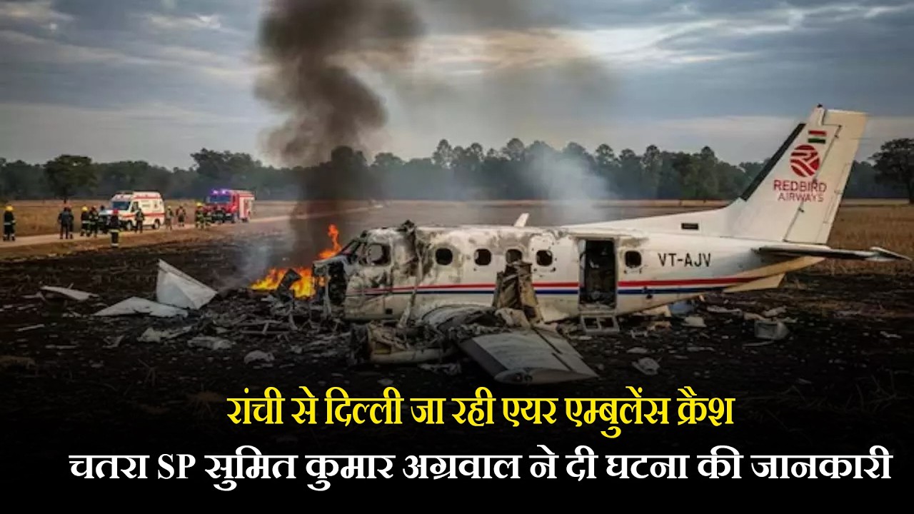 रांची से दिल्ली जा रही एयर एम्बुलेंस क्रैश,चतरा SP सुमित कुमार अग्रवाल ने दी घटना की जानकारी
