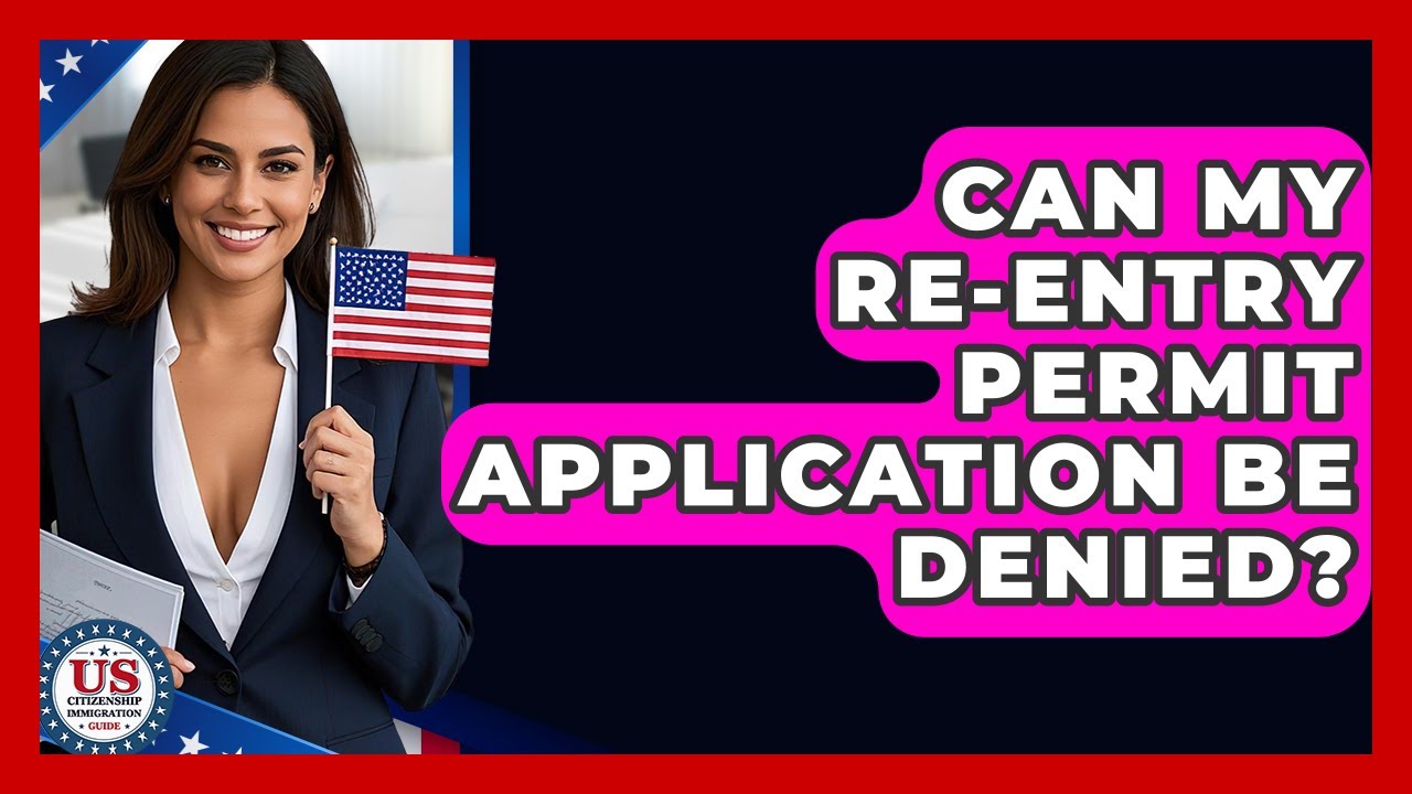 Can My Re-entry Permit Application Be Denied? - US Citizenship Immigration Guide