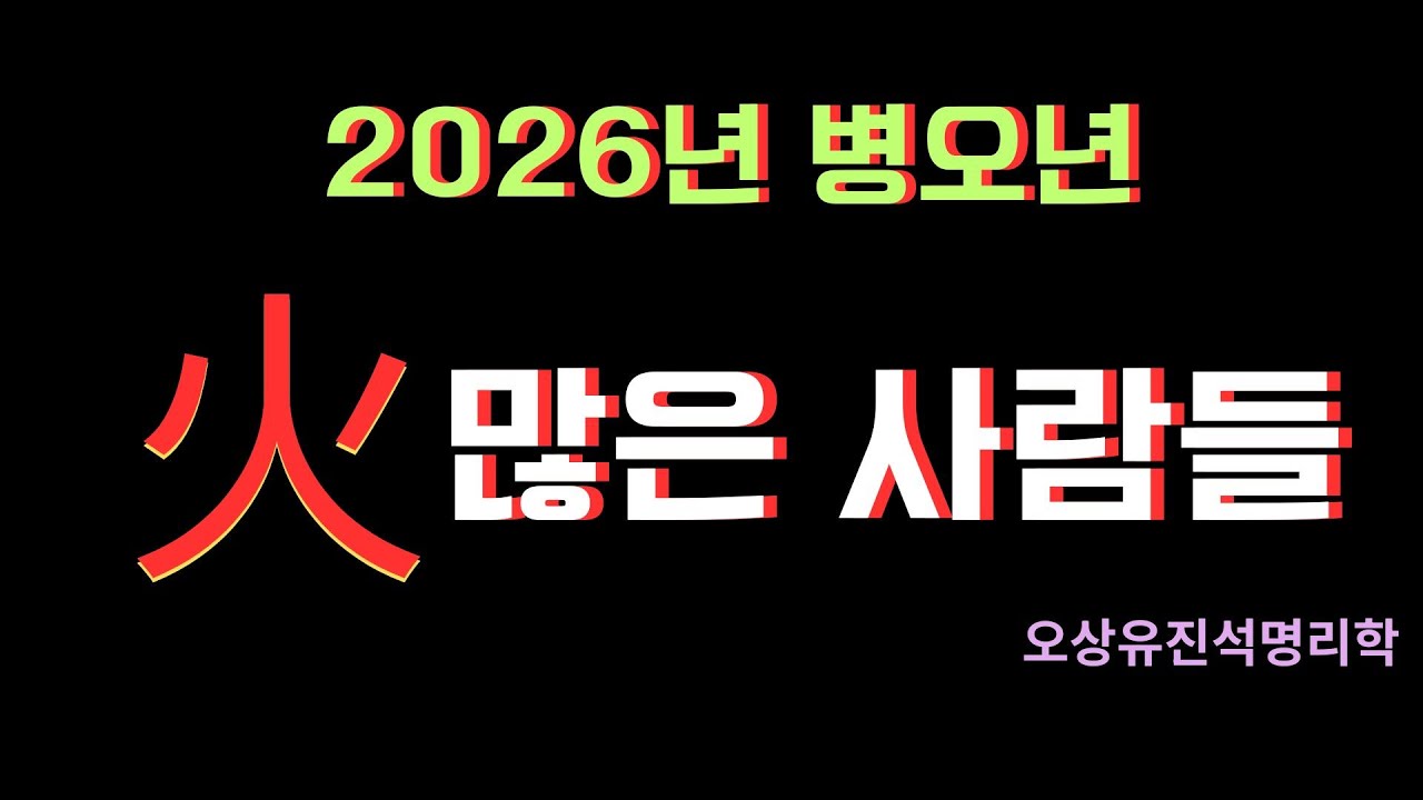 2026년 병오년  사주에 火가 많은 사람들.      오상유진석명리학강의