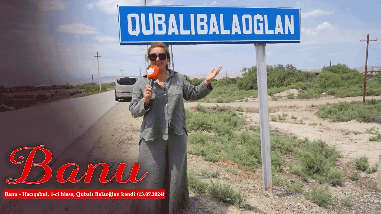 Banu - Hacıqabul, 1-ci hissə, Qubalı Balaoğlan kəndi (13.07.2024)