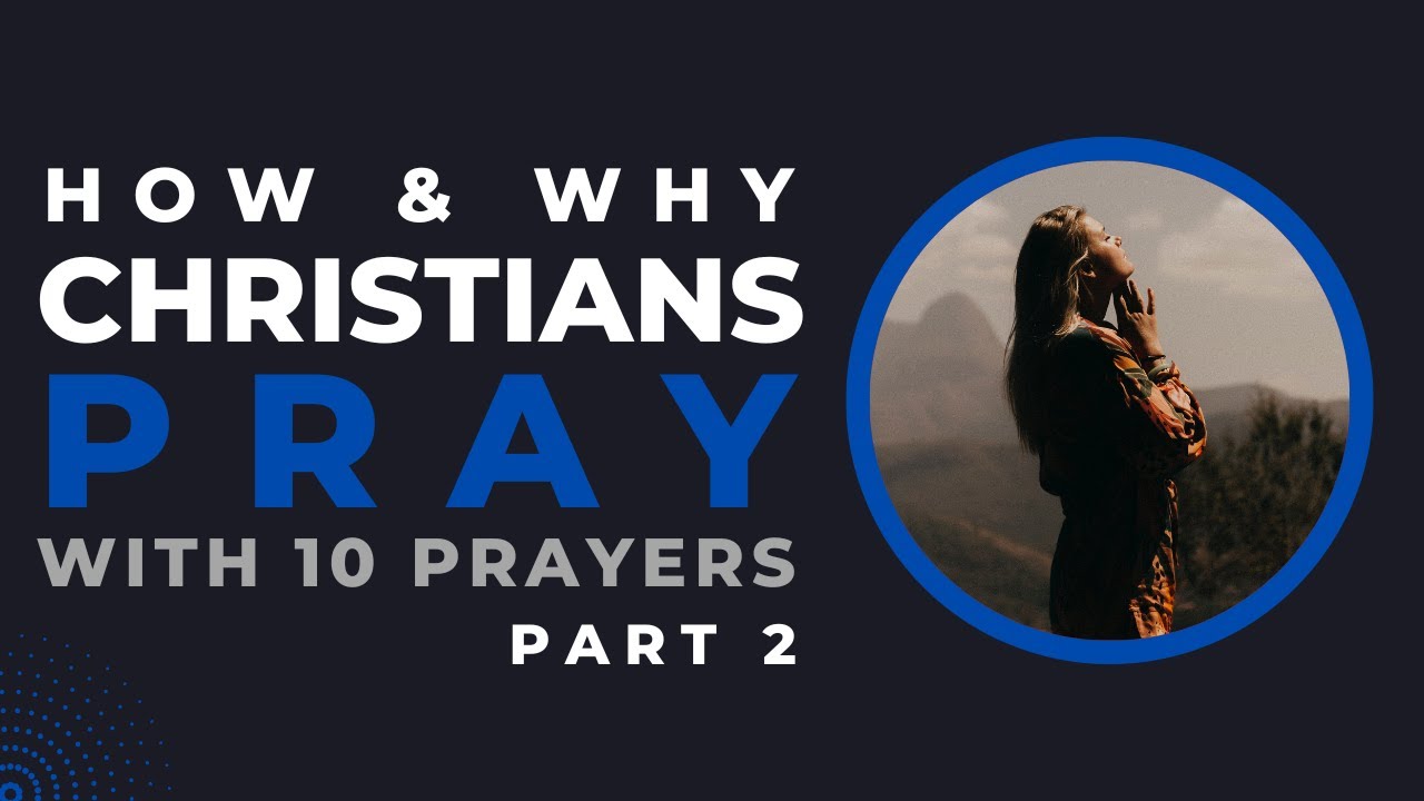 How & Why Christians Pray Pt 2 (with 10 Intercessory Prayers)