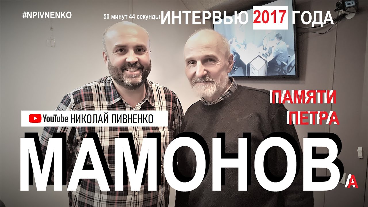 Пётр МАМОНОВ - Большое интервью Николаю ПИВНЕНКО - 19 декабря 2017 года