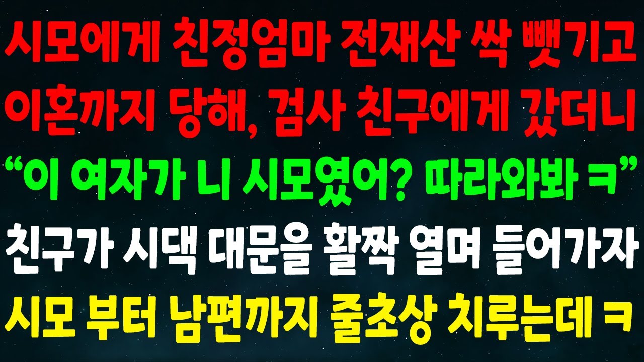 (반전신청사연)시모께 친정엄마 전재산 뺏기고 이혼당해 검사 친구에게 가니