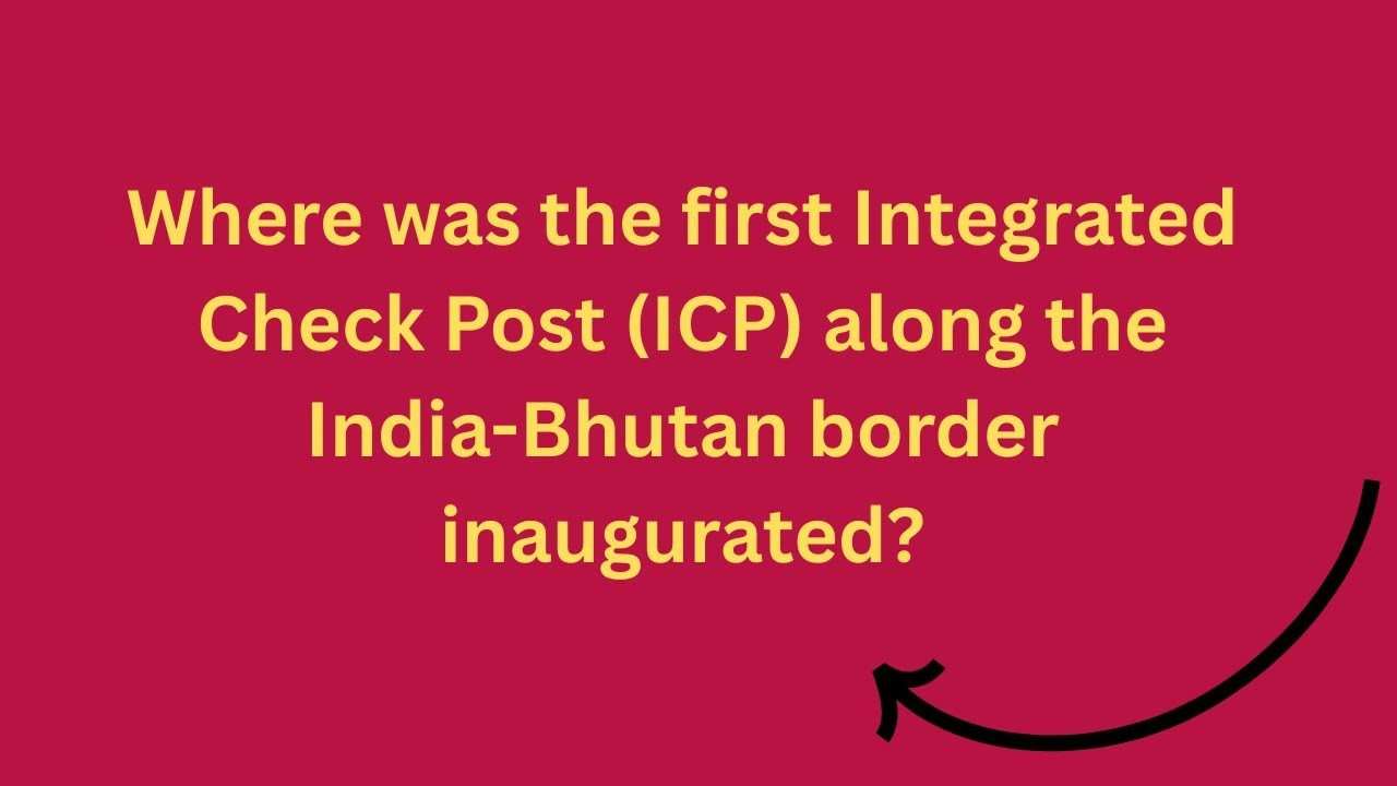 Where was the first Integrated Check Post (ICP) along the India-Bhutan border inaugurated?