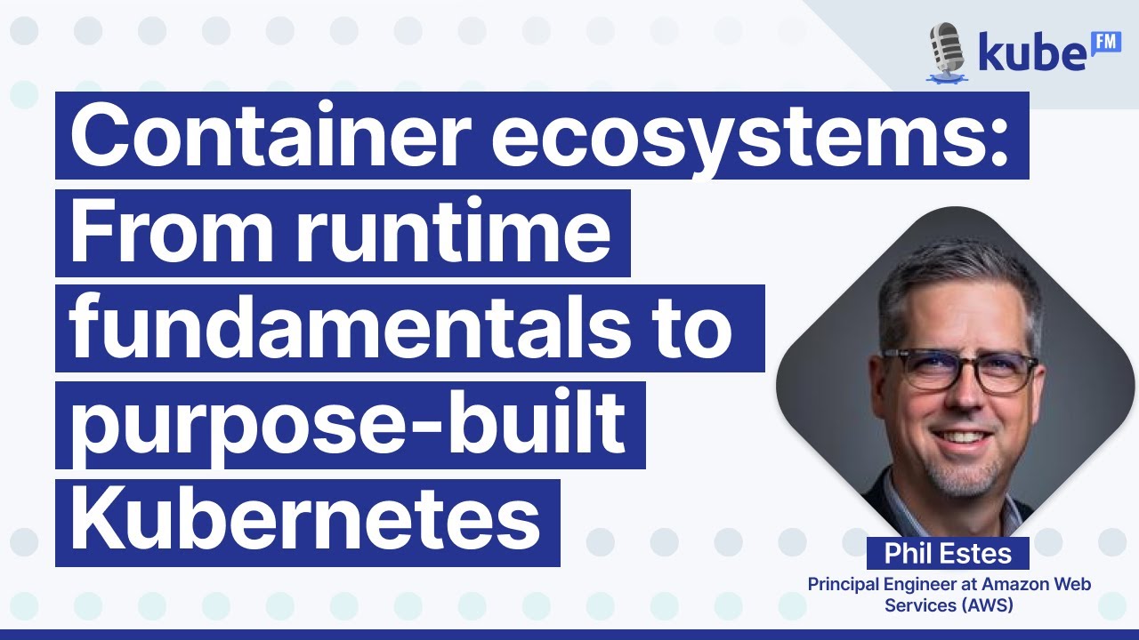 Container ecosystems: From runtime fundamentals to purpose-built Kubernetes, with Phil Estes