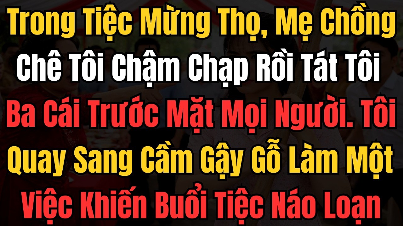 Trong Tiệc Mừng Thọ, Mẹ Chồng Chê Tôi Chậm Chạp Rồi Tát Tôi Ba Cái Trước Mặt Mọi Người Tôi Im Lặng