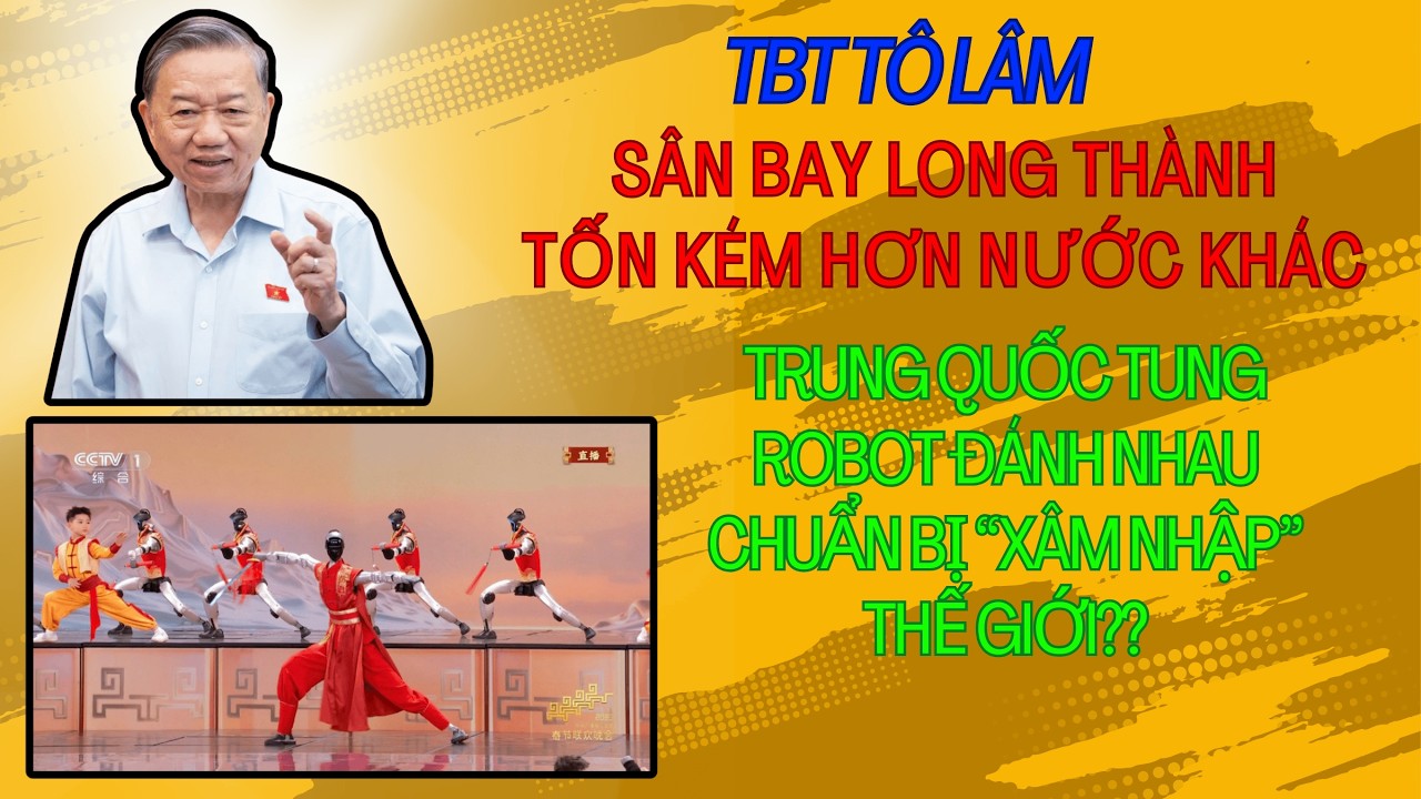 TBT Tô Lâm sân bay Long Thành tốn kém hơn nước khác. Trung Quốc tung robot đánh võ, âm mưu gì?
