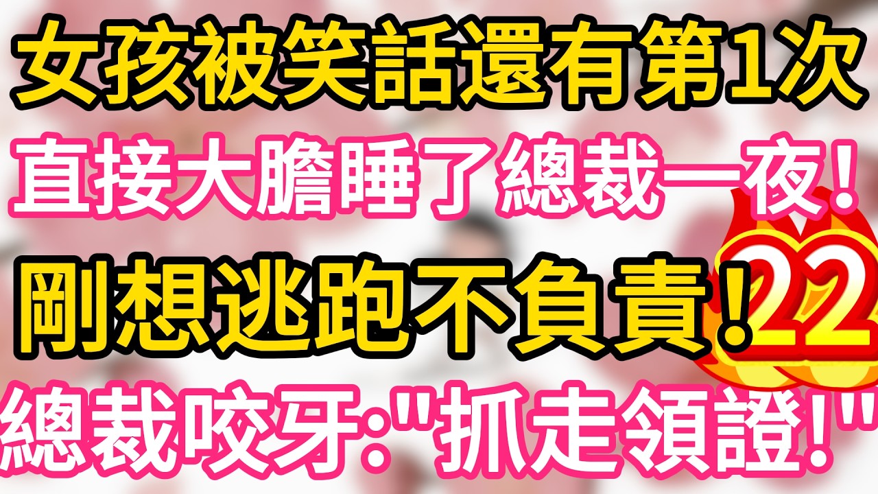 【22】女孩被笑話還有第一次， 直接大膽睡了總裁一夜 ，剛想逃跑不負責 ，總裁咬牙：“抓走領證！”#為人處世 #生活經驗 #情感故事