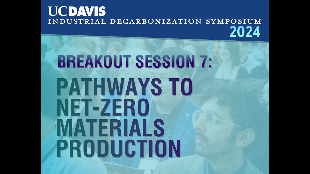 UC DAVIS Decarb Symposium: Session 7 - Pathways to Net-zero Materials Production