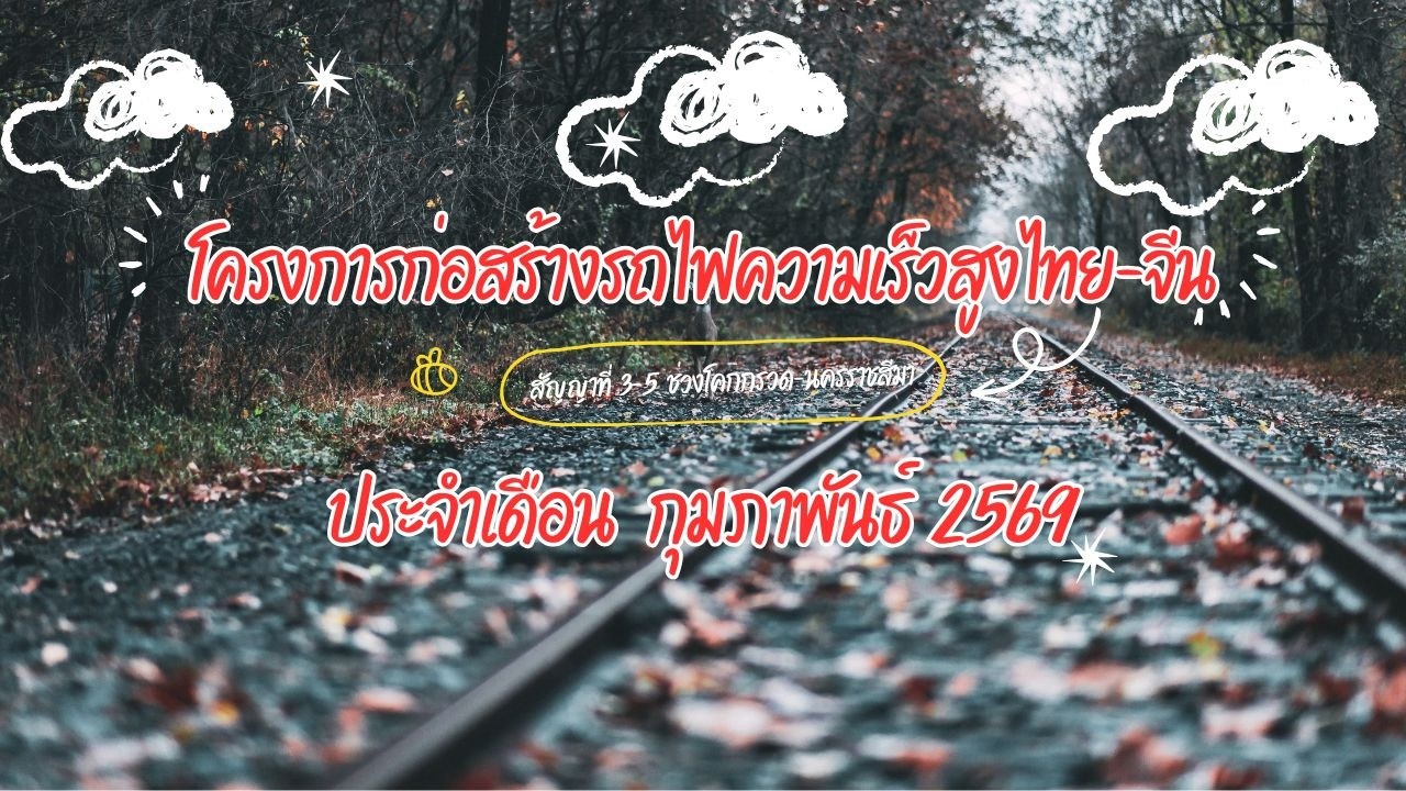 โครงการก่อสร้างรถไฟความเร็วสูง สัญญาที่3-5 งานโยธาโคกกรวด-นครราชสีมา ประจำเดือนกุมภาพันธ์ 2569
