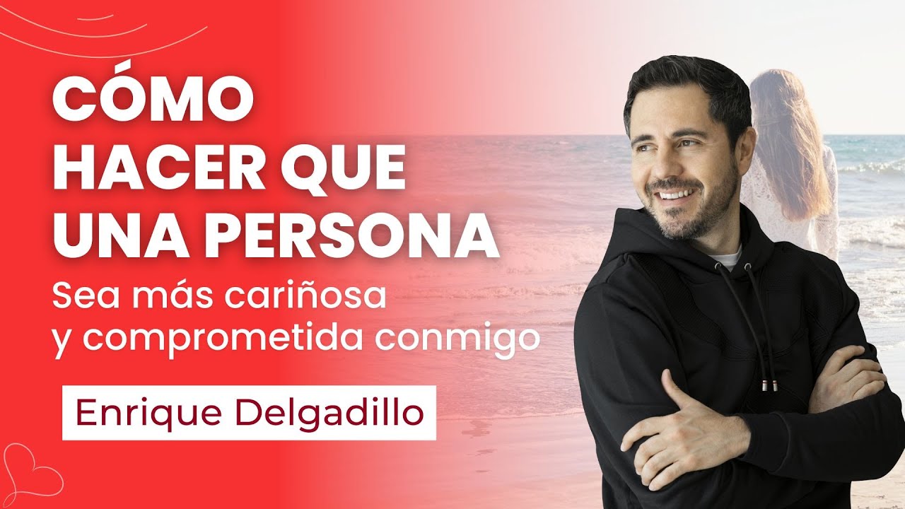 Cómo hacer que una persona sea más cariñosa y comprometida conmigo | Enrique Delgadillo