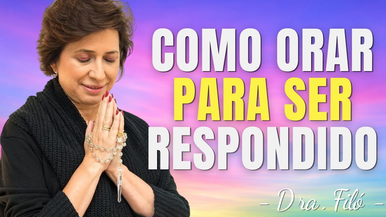 COMO ORAR PARA SER RESPONDIDO - Dra. Filó