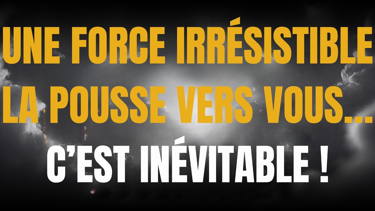 UNE FORCE IRRÉSISTIBLE LA POUSSE VERS VOUS… C’EST INÉVITABLE !