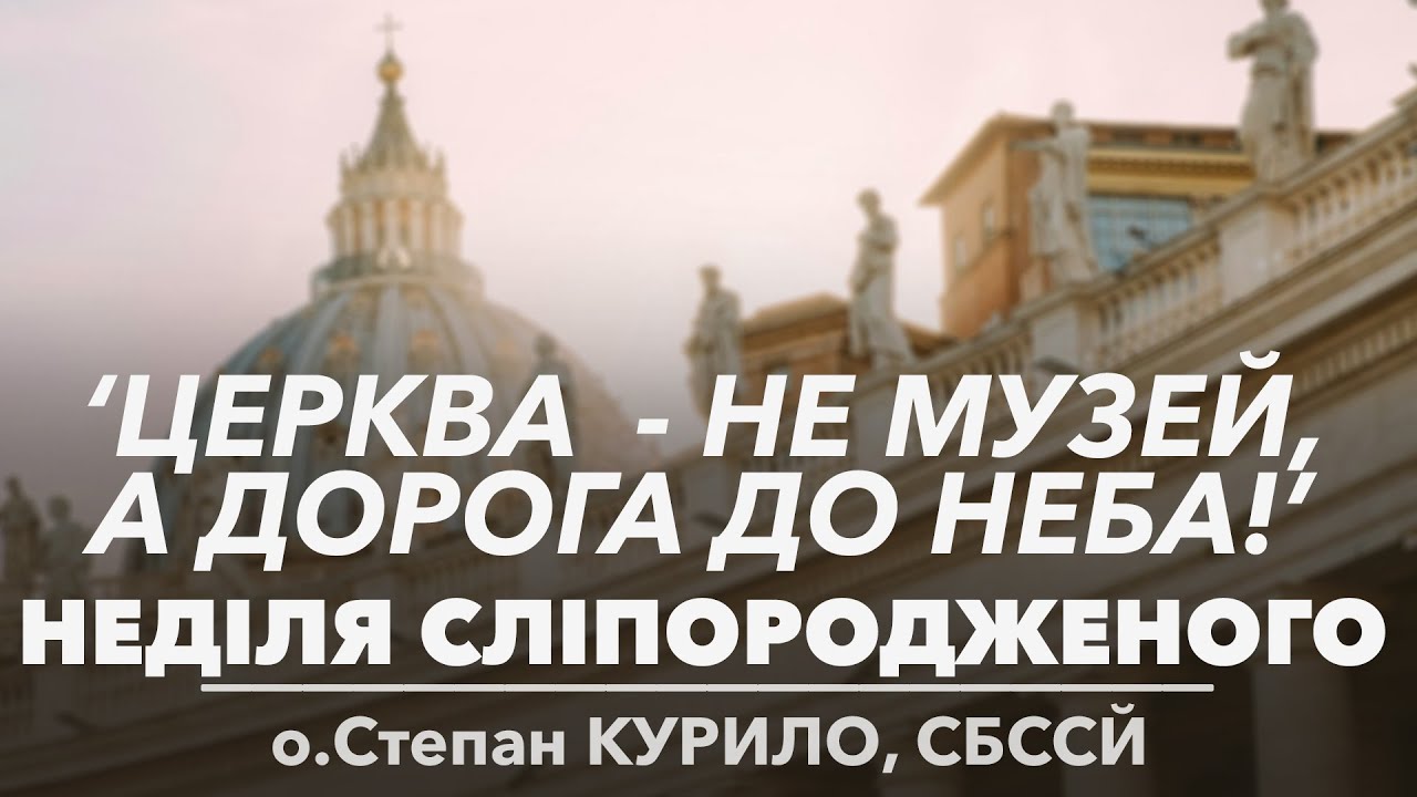 НЕДІЛЯ СЛІПОРОДЖЕНОГО • 'Церква - не музей, а ДОРОГА ДО НЕБА!' • о.Степан КУРИЛО, СБССЙ