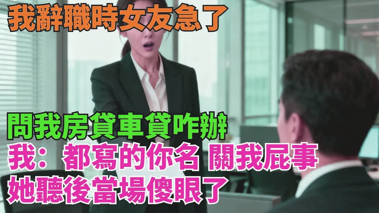 我辭職時女友急了，問我房貸車貸咋辦，我：都寫的妳名，關我屁事【清風與你】
