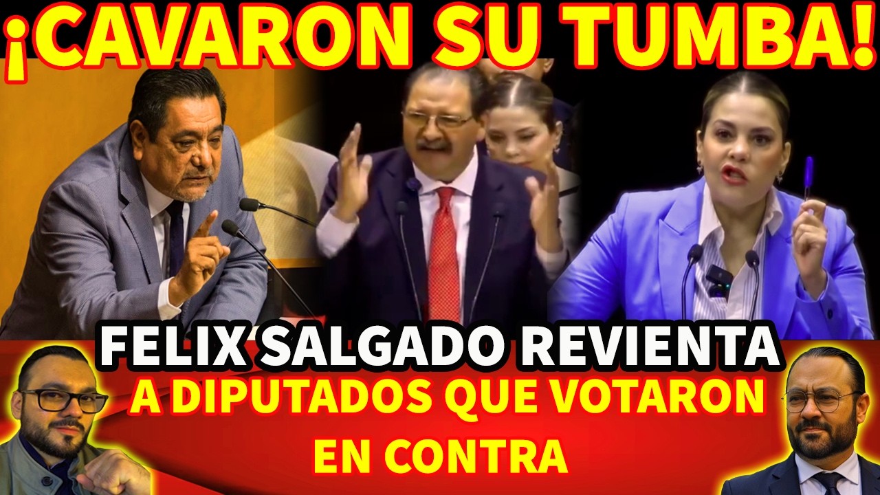 ¡CAVARON SU TUMBA! FELIX SALGADO REVIENTA A DIPUTADOS QUE VOTARON VS LA REFORMA ELECTORAL