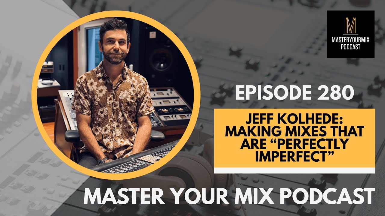 Master Your Mix Podcast: EP 280: Jeff Kolhede: Making Mixes That Are “Perfectly Imperfect”