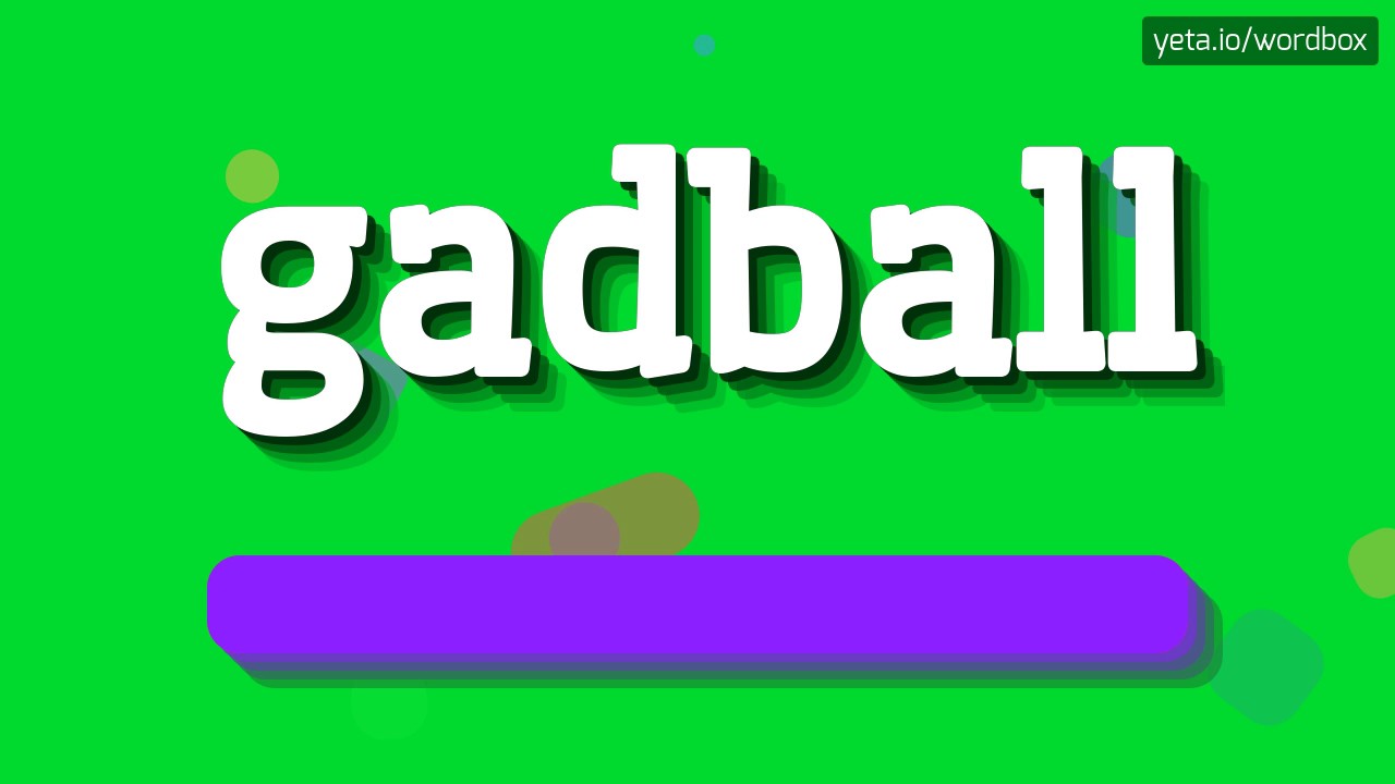 GADBALL - HOW TO PRONOUNCE IT!?