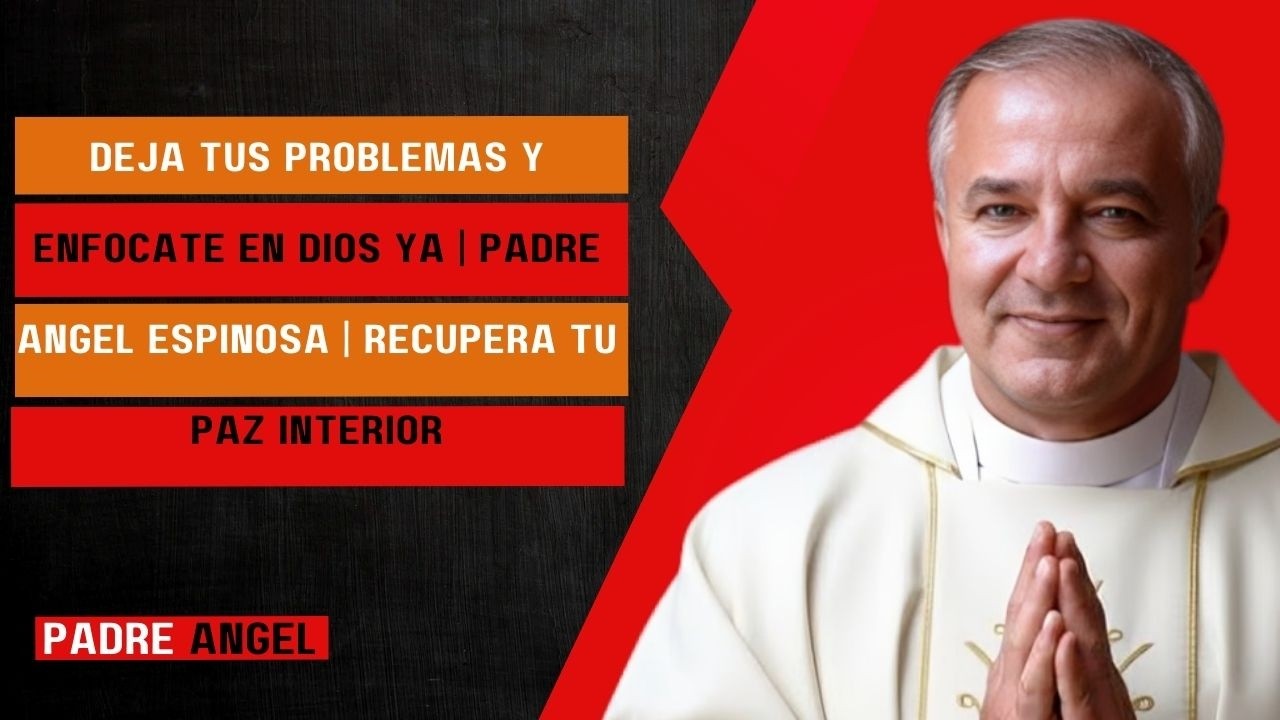 DEJA Tus Problemas y ENFÓCATE en DIOS YA | Padre Ángel Espinosa | Recupera Tu Paz Interior