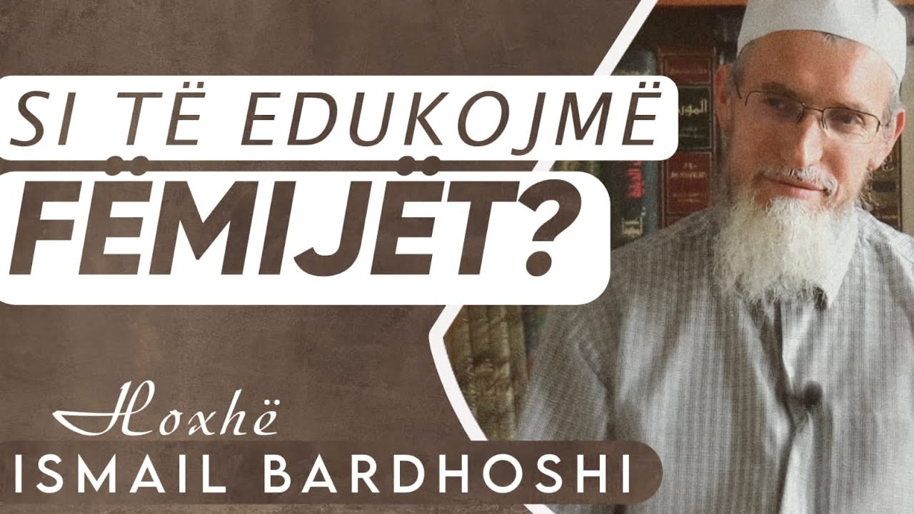 Si të edukojmë fëmijët ?  | Hoxhë Ismail Bardhoshi
