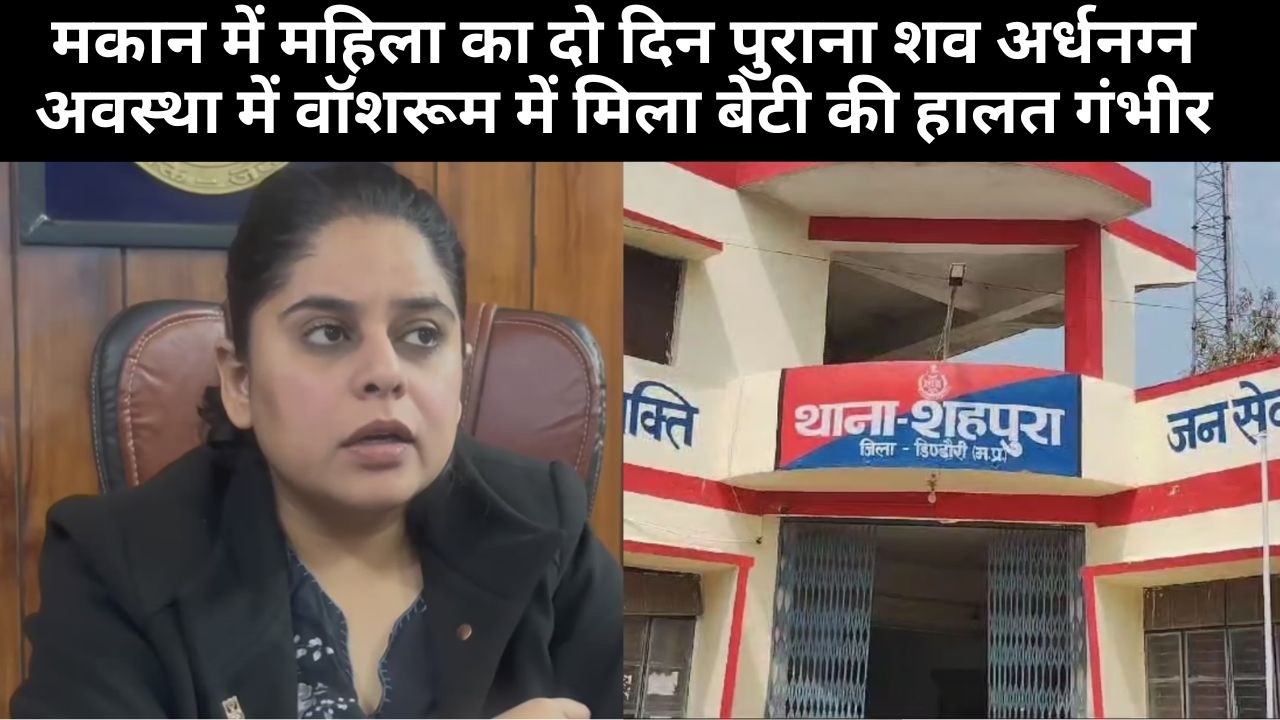 डिंडोरी, मकान में महिला का दो दिन पुराना शव अर्धनग्न अवस्था में वॉशरूम में मिला बेटी की हालत गंभीर..