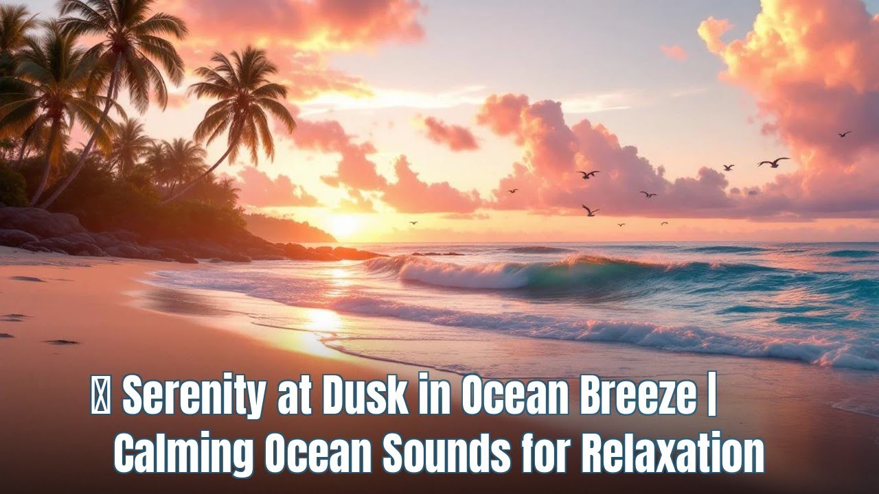 🌅 Serenity at Dusk in Ocean Breeze | Calming Ocean Sounds for Relaxation
