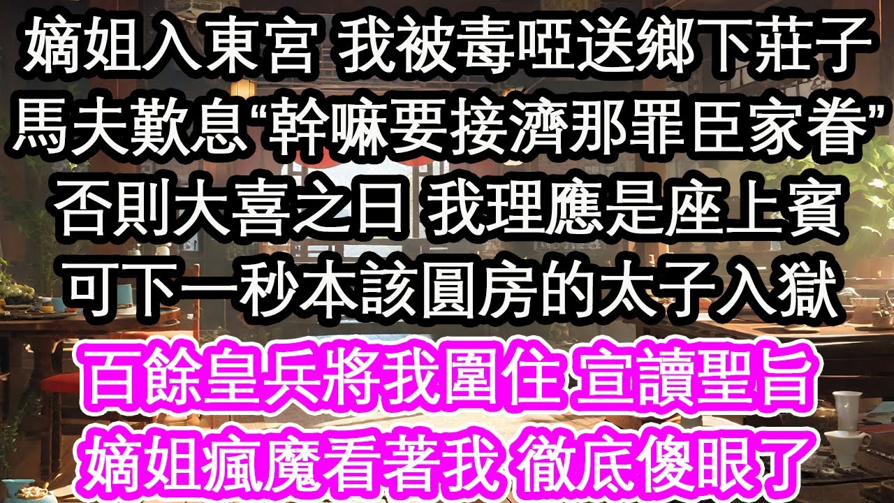 嫡姐入東宮 我被毒啞送鄉下莊子馬夫歎息“幹嘛要接濟那罪臣家眷”否則大喜之日 我理應是座上賓可下一秒本該圓房的太子入獄百餘皇兵將我圍住 宣讀聖旨嫡姐瘋魔看著我 徹底傻眼了【花開】【愛情】【生活】