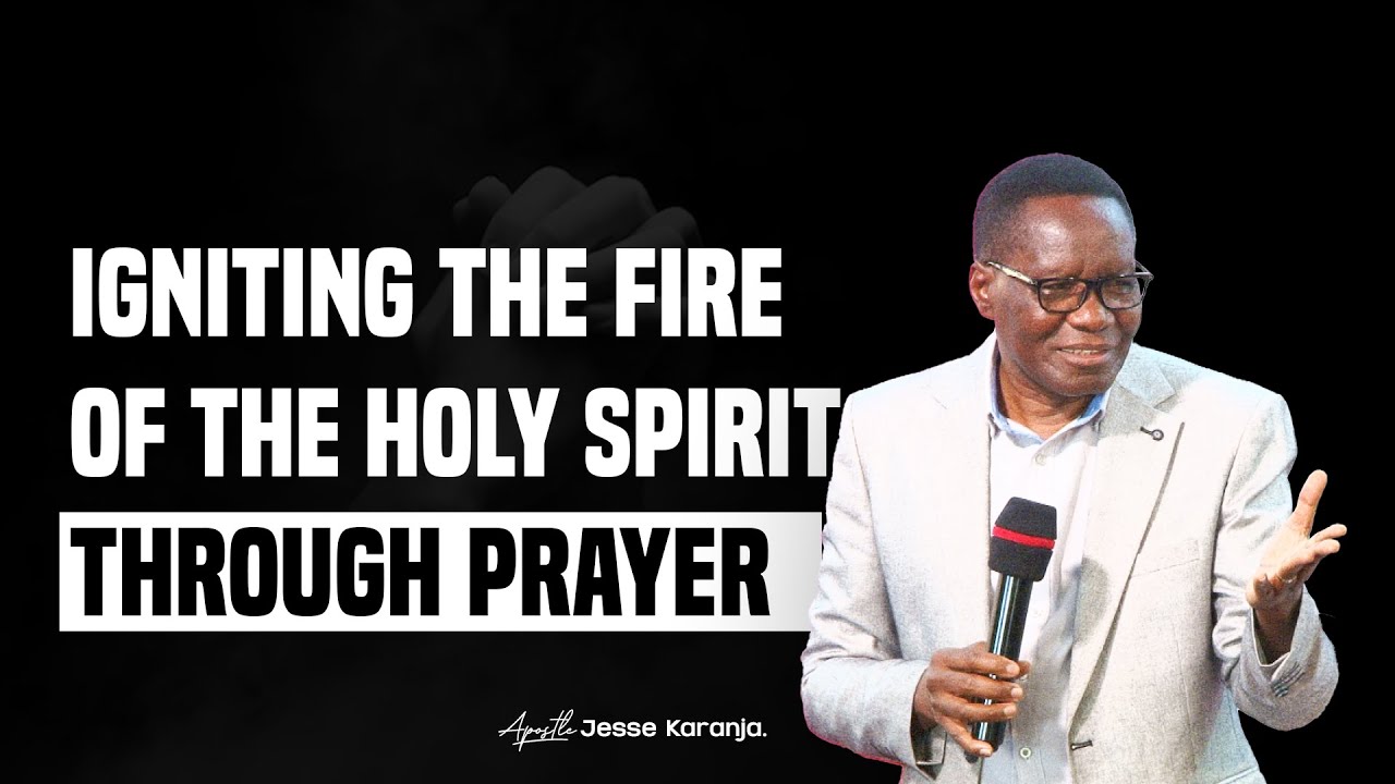 Igniting The Fire Of The Holy Spirit Through Prayer | Apostle Jesse Karanja
