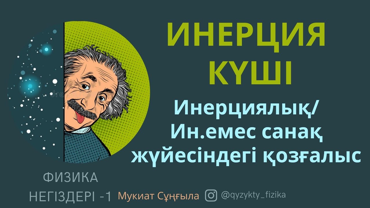 18 - САБАҚ. ИНЕРЦИЯ КҮШІ (Инерциялық санақ жүйесі және инерциялық емес санақ жүйесіндегі қозғалыс)