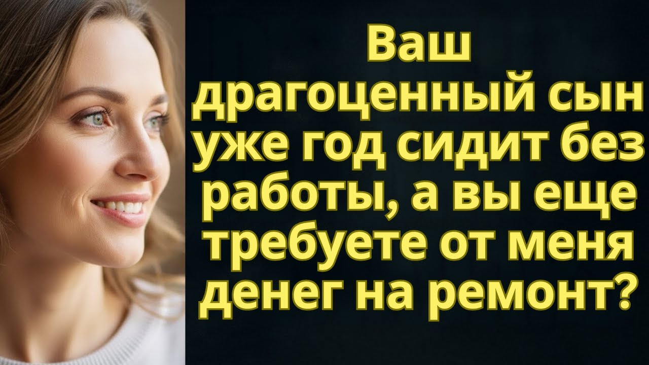 Ваш драгоценный сын уже год сидит без работы, а вы еще требуете от меня денег на ремонт?