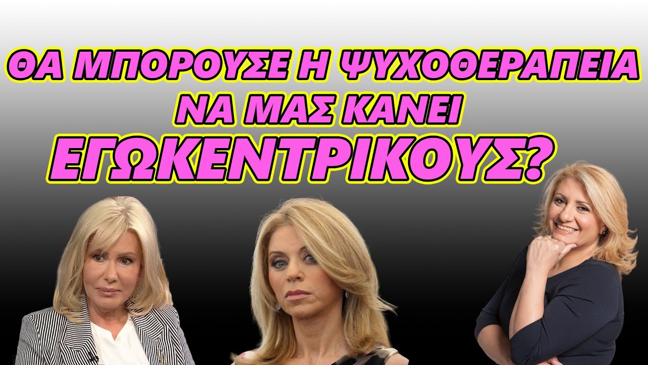 Μας κάνει η ψυχοθεραπεία εγωκεντρικούς; Με αφορμή συνεντεύξεις Λίζας Δουκακάρου και  Έλλης Στάη.