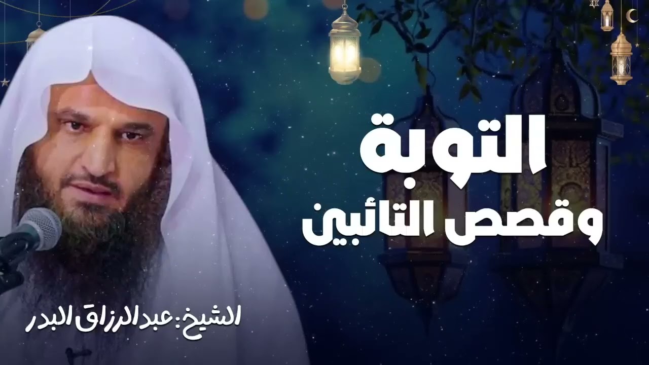 التوبة و قصص التائبين للشيخ عبد الرزاق البدر حفظه الله | تذكير مؤثر عن مغفرة الله للتائب