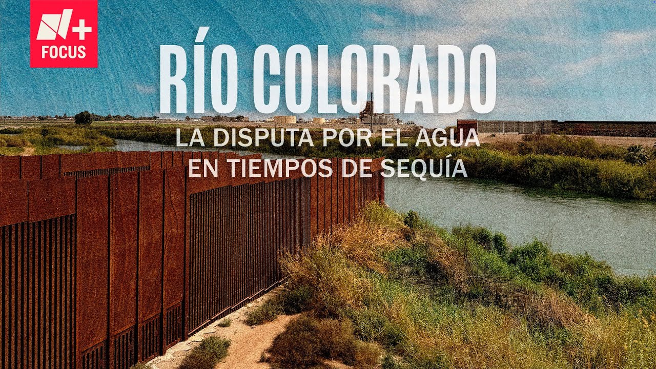 Río Colorado: La disputa por el agua en tiempos de sequía - N+ Focus
