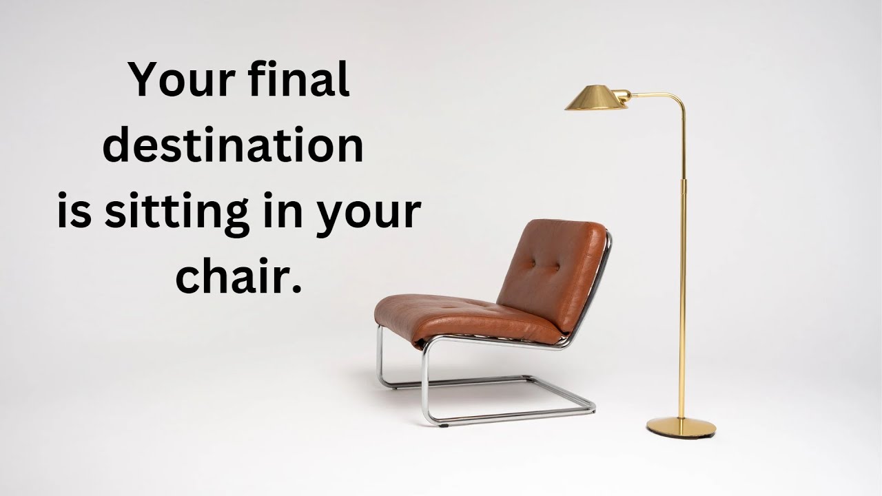 Your final destination is sitting in your chair