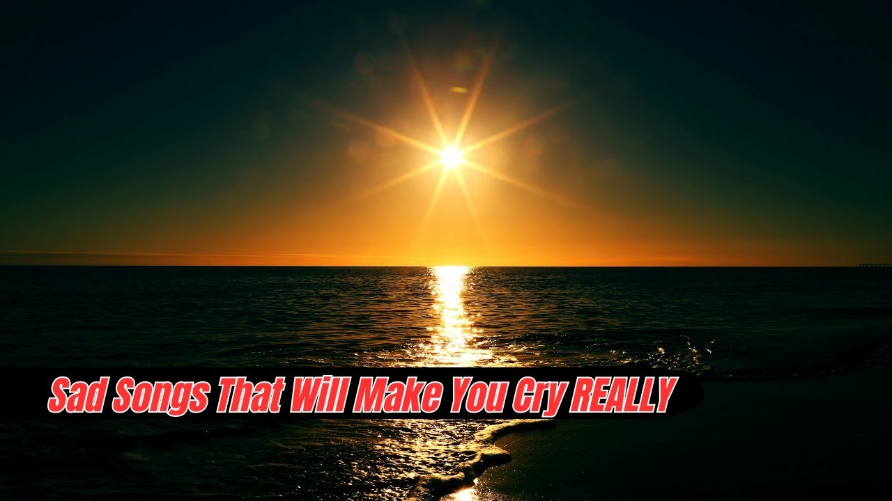 Sad Songs That Will Make You Cry REALLY Hard
