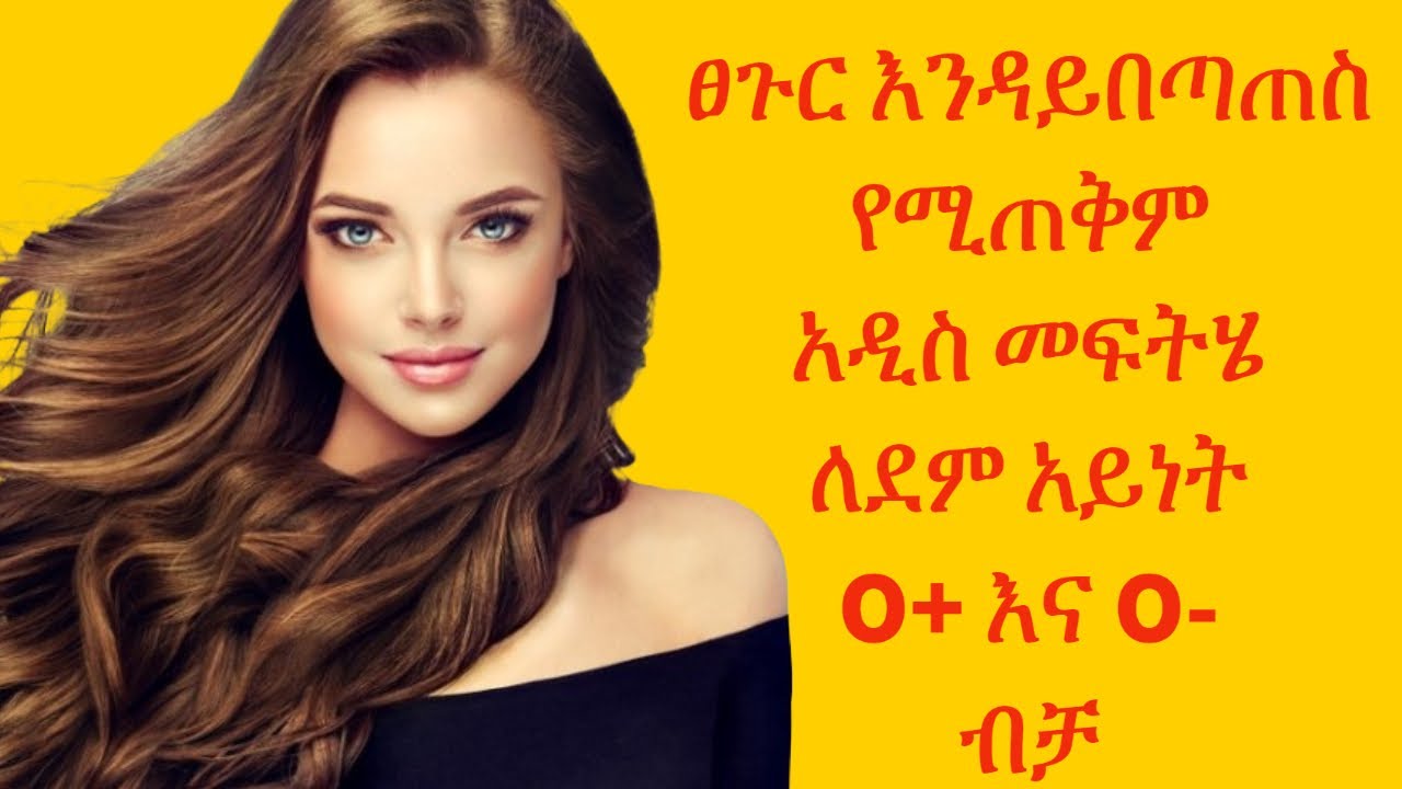 ፀጉር እንዳይበጣጠስ የሚጠቀም አዲስ መፍትሄ ለደም አይነት O+ እና O- ብቻ