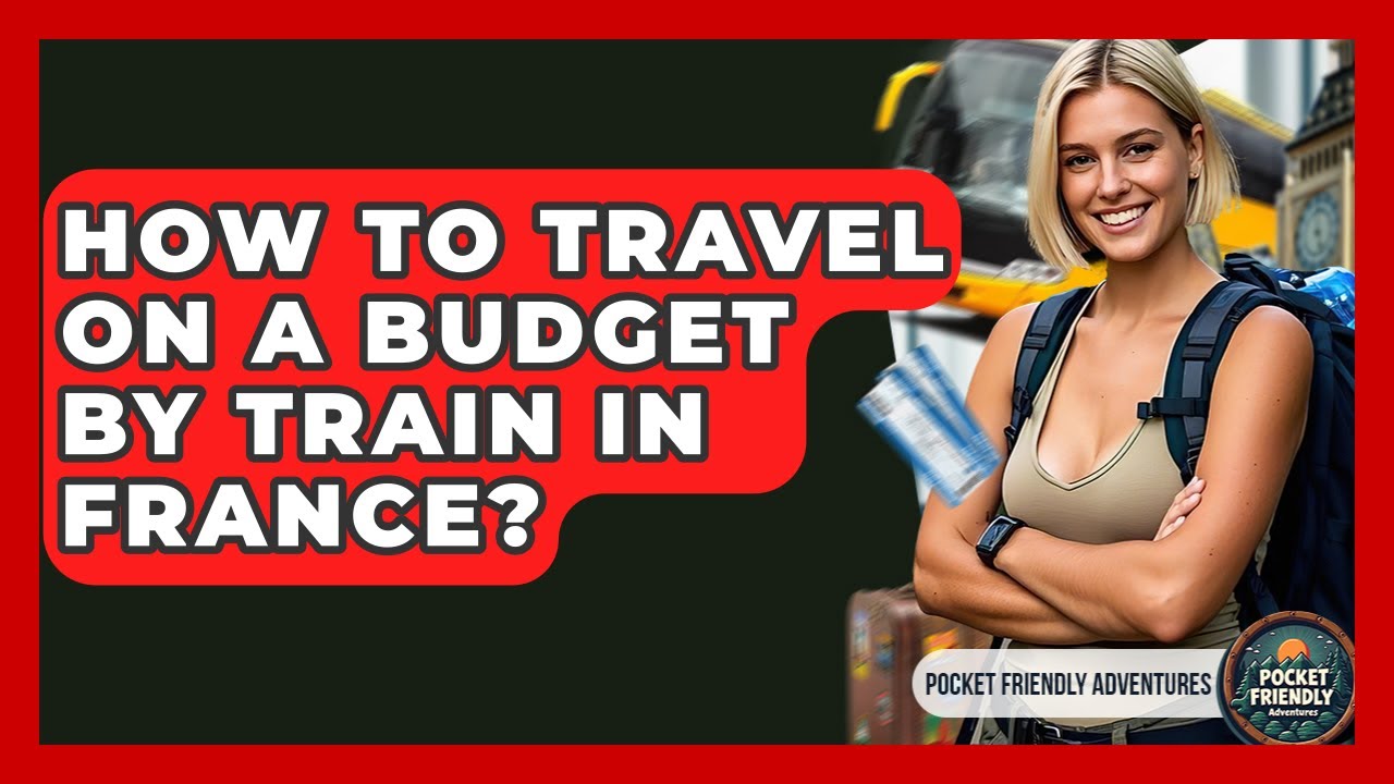 How To Travel On A Budget By Train In France? - Pocket Friendly Adventures
