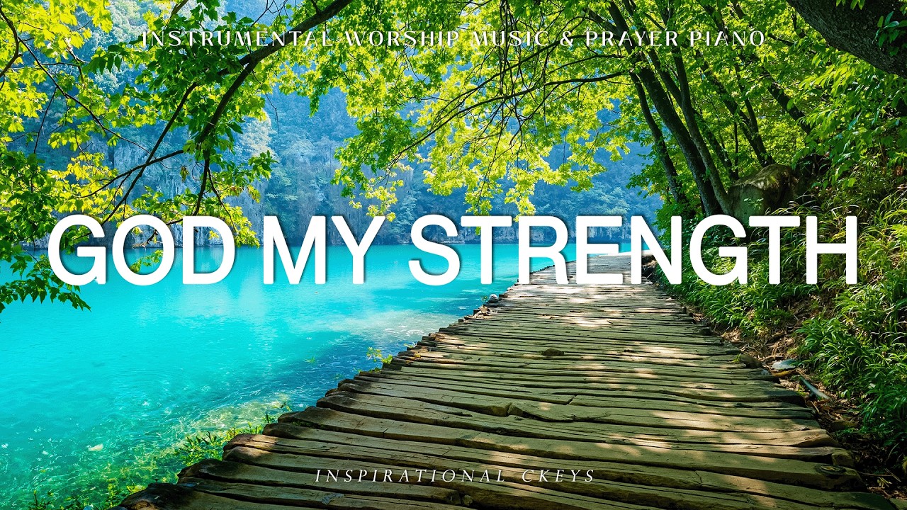 God My Strength: Soaking Piano Worship & Prayer with Scriptures & Nature 🌿 Inspirational CKEYS