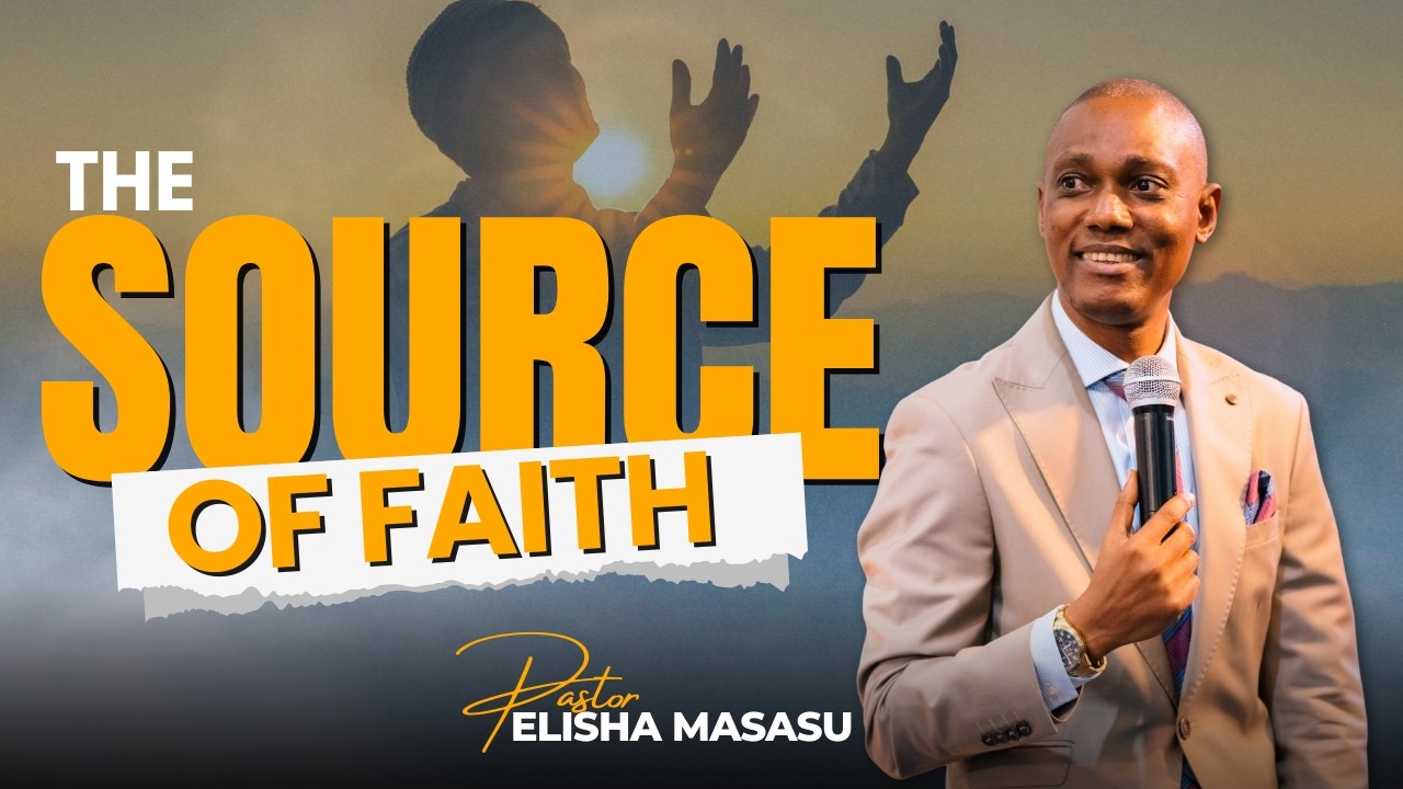 THE SOURCE OF FAITH | PASTOR ELISHA MASASU