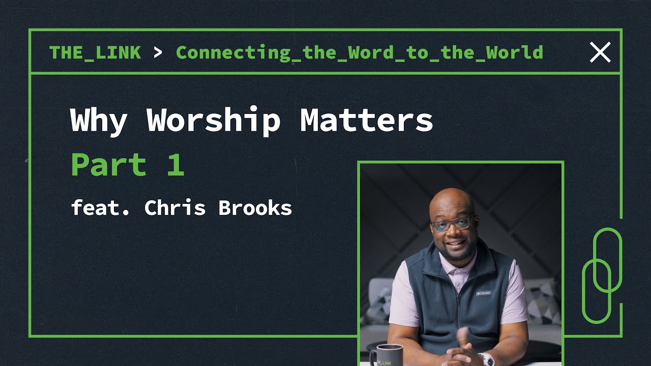 Why Worship Matters - The Theology of Worship Part 1 - The Link Podcast