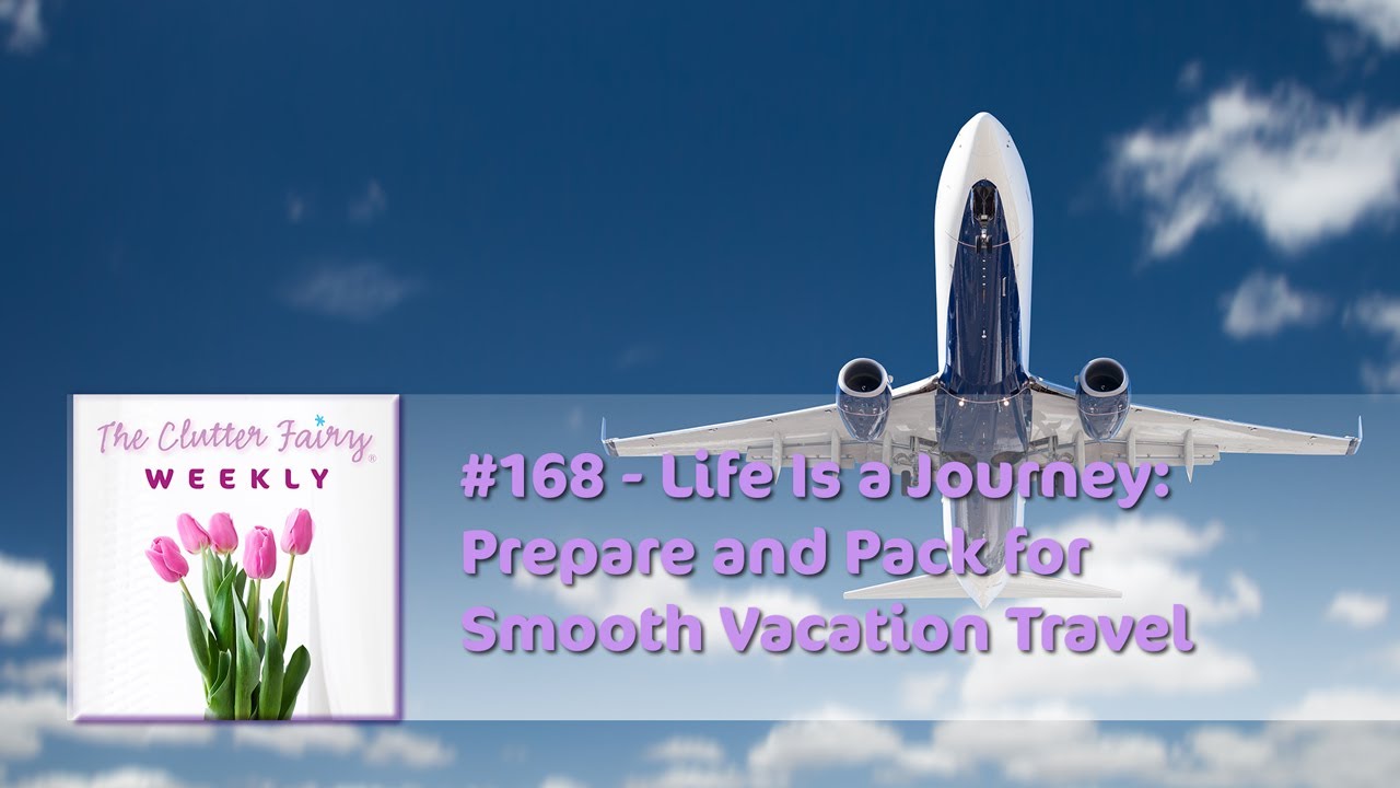 Life Is a Journey: Prepare and Pack for Smooth Vacation Travel - The Clutter Fairy Weekly #168