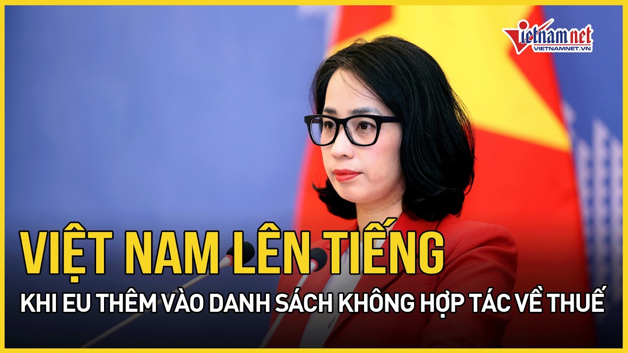 Việt Nam chính thức lên tiếng khi EU thêm vào danh sách các khu vực không hợp tác về thuế