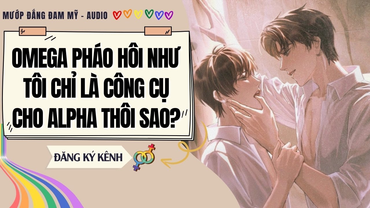 [Truyện ABO] OMEGA PHÁO HÔI NHƯ TÔI CHỈ LÀ CÔNG CỤ CHO ALPHA THÔI SAO? | MƯỚP ĐẮNG ĐAM MỸ
