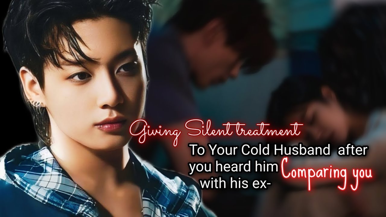 Giving Silent treatment to your Cold Husband after you heard him comparing you with his ex.