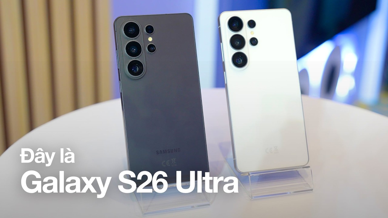 Trên tay Galaxy S26 Ultra / S26+ / S26: Thiết kế đẹp nhất, khung nhôm, AI ảo kinh khủng