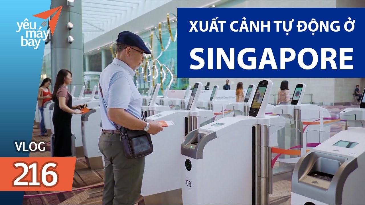 VLOG #216: Singapore chấm dứt đóng dấu xuất cảnh, dùng máy tự động hoàn toàn | Yêu Máy Bay