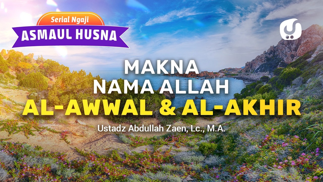 Kajian Asmaul Husna: Makna Nama Allah al-Awwal dan al-Âkhir - Ustadz Abdullah Zaen, Lc., M.A.