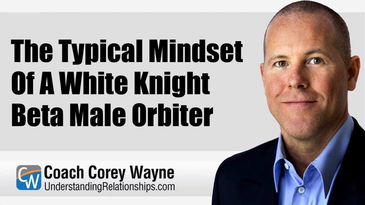 The Typical Mindset Of A White Knight Beta Male Orbiter