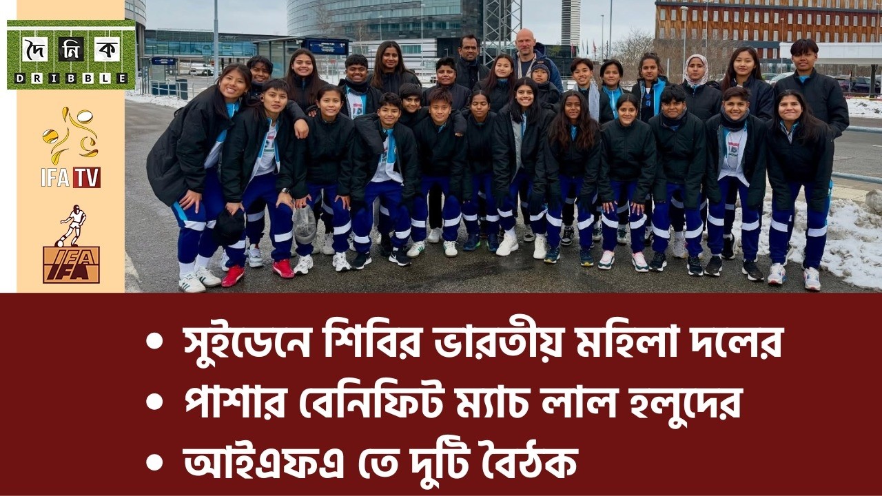 সুইডেনে শিবির ভারতীয় মহিলা দলের, পাশার বেনিফিট ম্যাচ লাল হলুদের, আইএফএ তে দুটি বৈঠক
